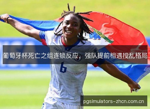 葡萄牙杯死亡之组连锁反应，强队提前相遇搅乱格局